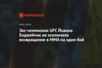 Экс-чемпионка UFC Йоанна Енджейчик не исключила возвращение в ММА на один бой