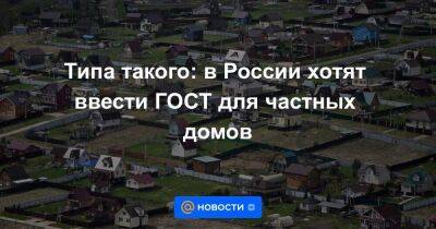 Типа такого: в России хотят ввести ГОСТ для частных домов