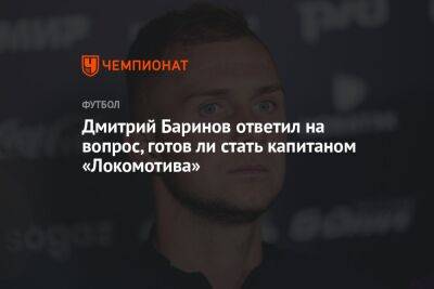 Дмитрий Баринов ответил на вопрос, готов ли стать капитаном «Локомотива»