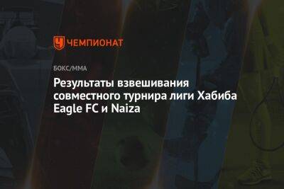 Результаты взвешивания совместного турнира лиги Хабиба Eagle FC и Naiza
