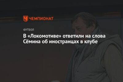 В «Локомотиве» ответили на слова Сёмина об иностранцах в клубе