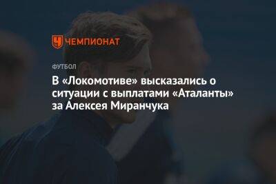 В «Локомотиве» высказались о ситуации с выплатами «Аталанты» за Алексея Миранчука