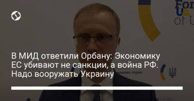 В МИД ответили Орбану: Экономику ЕС убивают не санкции, а война РФ. Надо вооружать Украину