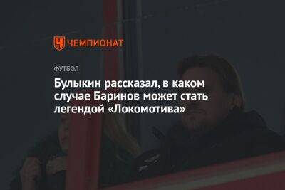 Булыкин рассказал, в каком случае Баринов может стать легендой «Локомотива»