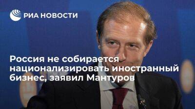 Мантуров: Россия не собирается отнимать предприятия у иностранного бизнеса