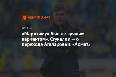 «Маритиму» был не лучшим вариантом». Стукалов — о переходе Агаларова в «Ахмат»