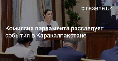Комиссия парламента расследуте события в Каракалпакстане