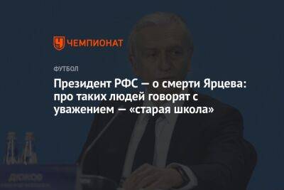 Президент РФС — о смерти Ярцева: про таких людей говорят с уважением — «старая школа»