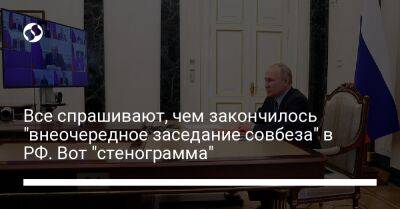 Все спрашивают, чем закончилось "внеочередное заседание совбеза" в РФ. Вот "стенограмма"