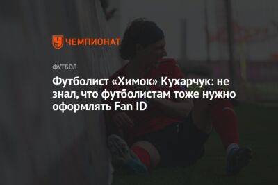 Футболист «Химок» Кухарчук: не знал, что футболистам тоже нужно оформлять Fan ID