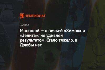 Мостовой — о ничьей «Химок» и «Зенита»: не удивлён результатом. Стало тяжело, а Дзюбы нет