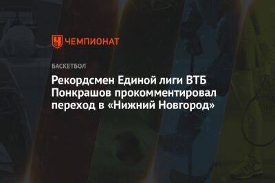 Рекордсмен Единой лиги ВТБ Понкрашов прокомментировал переход в «Нижний Новгород»