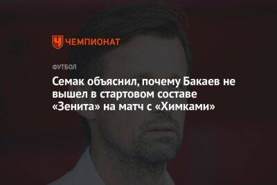 Семак объяснил, почему Бакаев не вышел в стартовом составе «Зенита» на матч с «Химками»