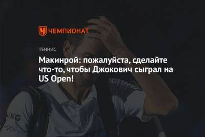 Джокович Новак - Джон Макинрой - Макинрой: пожалуйста, сделайте что-то, чтобы Джокович сыграл на US Open! - championat.com - США