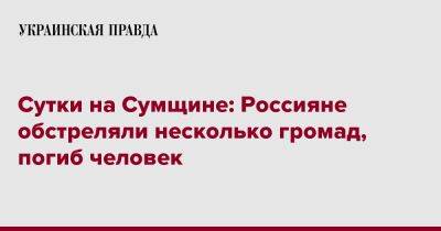 Сутки на Сумщине: Россияне обстреляли несколько громад, погиб человек