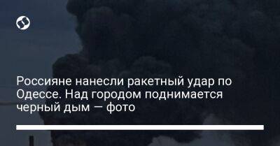 Россияне нанесли ракетный удар по Одессе. Над городом поднимается черный дым — фото