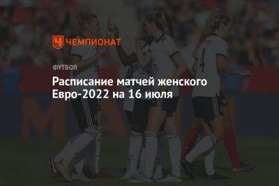 Расписание матчей женского Евро-2022 на 16 июля