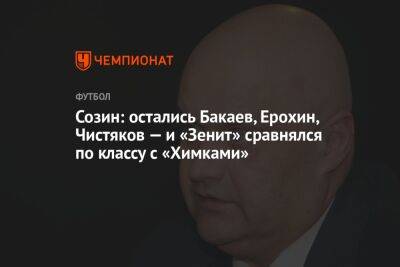 Созин: остались Бакаев, Ерохин, Чистяков — и «Зенит» сравнялся по классу с «Химками»