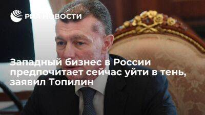 Топилин заявил, что иностранный бизнес в России сейчас предпочитает уйти в тень