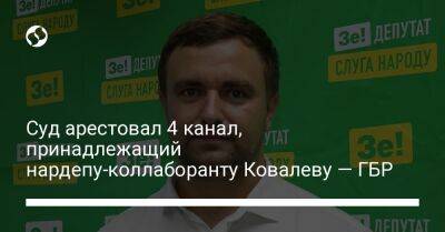 Суд арестовал 4 канал, принадлежащий нардепу-коллаборанту Ковалеву — ГБР