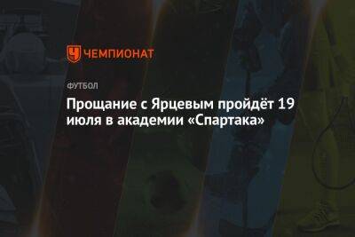 Прощание с Ярцевым пройдёт 19 июля в академии «Спартака»
