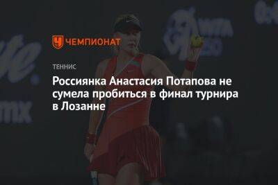 Россиянка Анастасия Потапова не сумела пробиться в финал турнира в Лозанне