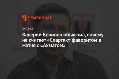 Валерий Кечинов объяснил, почему не считает «Спартак» фаворитом в матче с «Ахматом»