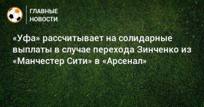 «Уфа» рассчитывает на солидарные выплаты в случае перехода Зинченко из «Манчестер Сити» в «Арсенал»