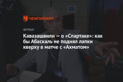 Кавазашвили — о «Спартаке»: как бы Абаскаль не поднял лапки кверху в матче с «Ахматом»
