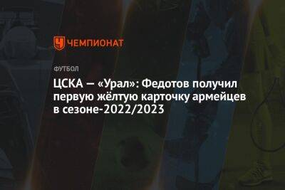 ЦСКА — «Урал»: Федотов получил первую жёлтую карточку армейцев в сезоне-2022/2023