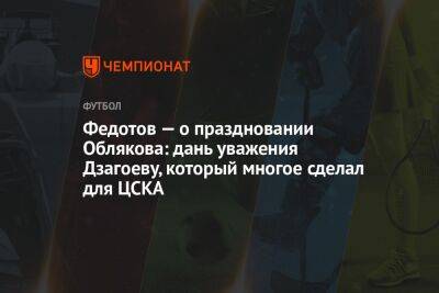 Федотов — о праздновании Облякова: дань уважения Дзагоеву, который многое сделал для ЦСКА