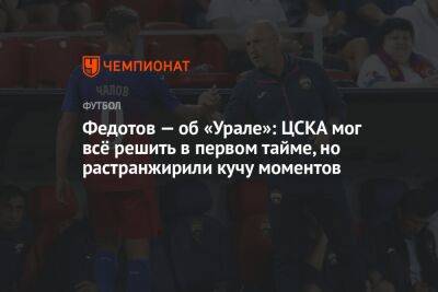 Федотов — об «Урале»: ЦСКА мог всё решить в первом тайме, но растранжирили кучу моментов