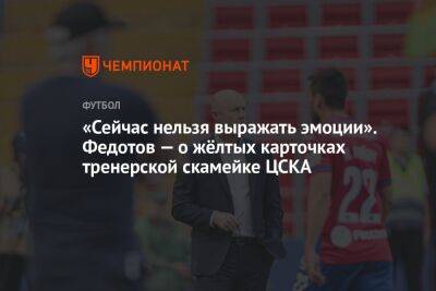 «Сейчас нельзя выражать эмоции». Федотов — о жёлтых карточках тренерской скамейке ЦСКА