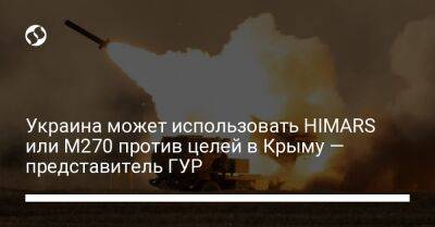 Украина может использовать HIMARS или M270 против целей в Крыму — представитель ГУР