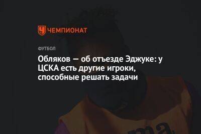 Обляков — об отъезде Эджуке: у ЦСКА есть другие игроки, способные решать задачи