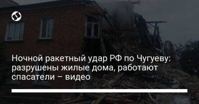 Ночной ракетный удар РФ по Чугуеву: разрушены жилые дома, работают спасатели – видео