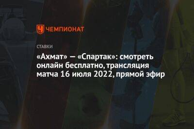 «Ахмат» — «Спартак»: смотреть онлайн бесплатно, трансляция матча 16 июля 2022, прямой эфир