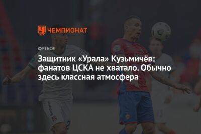 Защитник «Урала» Кузьмичёв: фанатов ЦСКА не хватало. Обычно здесь классная атмосфера