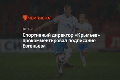 Спортивный директор «Крыльев» прокомментировал подписание Евгеньева