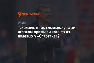 Талалаев: я так слышал, лучшим игроком признали кого-то из полевых у «Спартака»?
