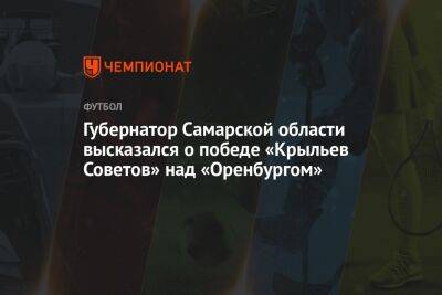 Губернатор Самарской области высказался о победе «Крыльев Советов» над «Оренбургом»