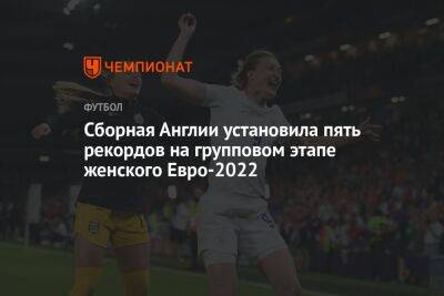 Сборная Англии установила пять рекордов на групповом этапе женского Евро-2022