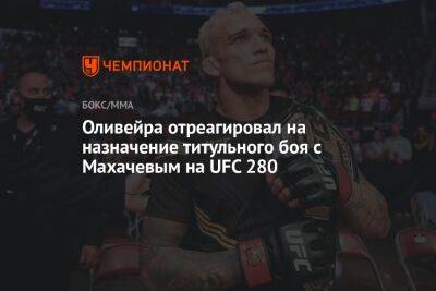 Оливейра отреагировал на назначение титульного боя с Махачевым на UFC 280
