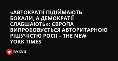 «Автократії підіймають бокали, а демократії слабшають»: Європа випробовується авторитарною рішучістю Росії – The New York Times