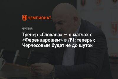 Тренер «Слована» — о матчах с «Ференцарошем» в ЛЧ: теперь с Черчесовым будет не до шуток