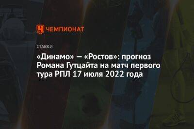 «Динамо» — «Ростов»: прогноз Романа Гутцайта на матч первого тура РПЛ 17 июля 2022 года