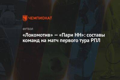 «Локомотив» — «Пари НН»: составы команд на матч первого тура РПЛ
