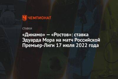«Динамо» — «Ростов»: ставка Эдуарда Мора на матч Российской Премьер-Лиги 17 июля 2022 года