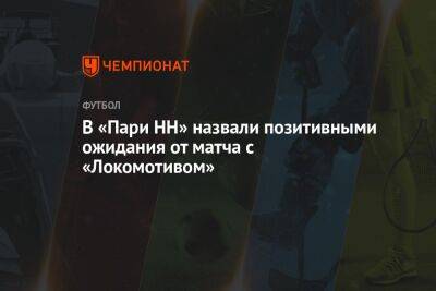 Илья Никульников - Равиль Измайлов - В «Пари НН» назвали позитивными ожидания от матча с «Локомотивом» - championat.com - Нижний Новгород