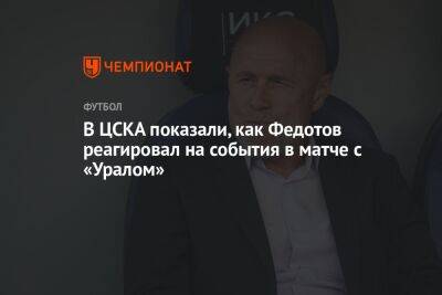 В ЦСКА показали, как Федотов реагировал на события в матче с «Уралом»